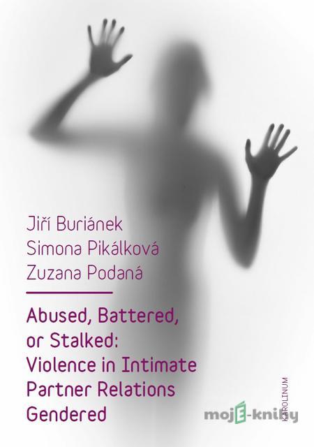 Abused, Battered, or Stalked: Violence in Intimate Partner Relations Gendered - Jiří Buriánek, Simona Pikálková, Zuzana Podaná Abused, Battered, or Stalked: Violence in Intimate Partner Relations Gendered - Jiří Buriánek, Simona Pikálková, Zuzana Podaná