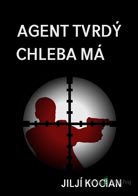 Agent tvrdý chleba má - Jiljí Kocian Agent tvrdý chleba má - Jiljí Kocian