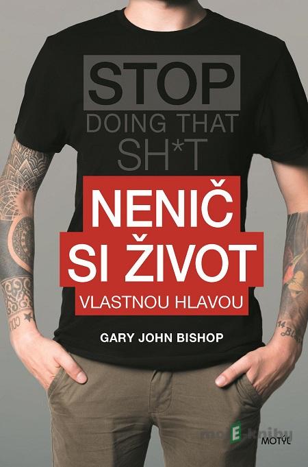 Nenič si život - Gary John Bishop Nenič si život - Gary John Bishop