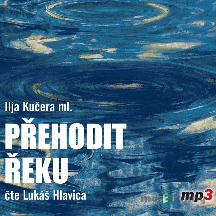Přehodit řeku - Ilja Kučera ml. Přehodit řeku - Ilja Kučera ml.
