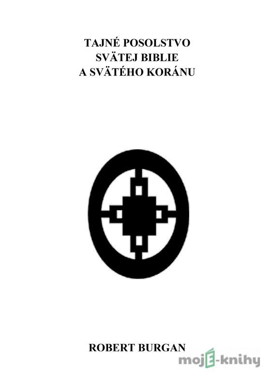 Tajné posolstvo svätej Biblie a svätého Koránu - Robert Burgan Tajné posolstvo svätej Biblie a svätého Koránu - Robert Burgan