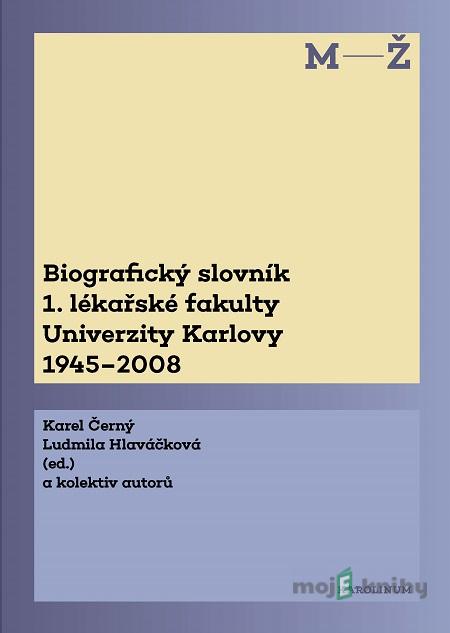 Biografický slovník 1. lékařské fakulty Univerzity Karlovy 1945-2008. 2. svazek M-Ž. - Karel Hlaváčková Ludmila Černý Biografický slovník 1. lékařské fakulty Univerzity Karlovy 1945-2008. 2. svazek M-Ž. - Karel Hlaváčková Ludmila Černý