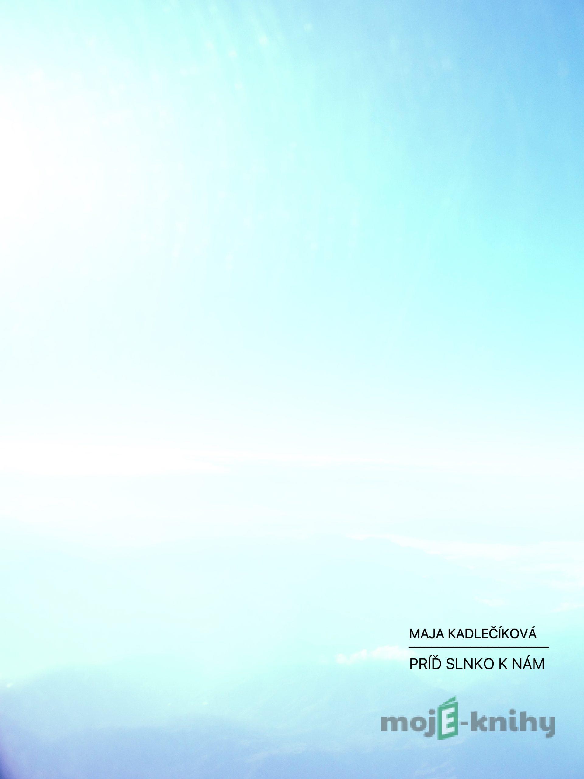 Príď slnko k nám - Maja Kadlečíková Príď slnko k nám - Maja Kadlečíková