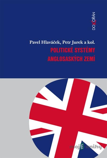 Politické systémy anglosaských zemí - Pavel Hlaváček, Petr Jurek a kolektív Politické systémy anglosaských zemí - Pavel Hlaváček, Petr Jurek a kolektív