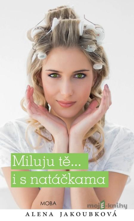 Miluju tě... i s natáčkama - Alena Jakoubková Miluju tě... i s natáčkama - Alena Jakoubková