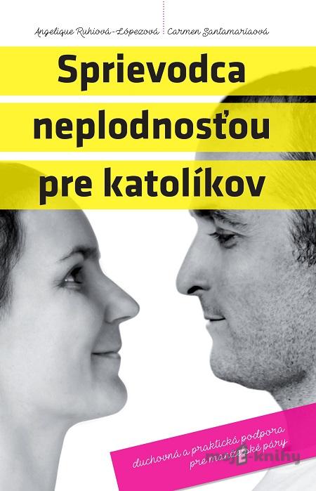 Sprievodca neplodnosťou pre katolíkov - Angelique Ruhiova-Lopezova, Carmen Santamariaova Sprievodca neplodnosťou pre katolíkov - Angelique Ruhiova-Lopezova, Carmen Santamariaova