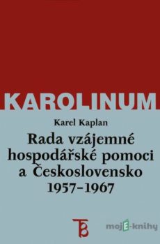 Rada vzájemné hospodářské pomoci a Československo 1957–1967 - Karel Kaplan
