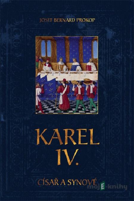 Karel IV. - Císař a synové - Josef Bernard Prokop Karel IV. - Císař a synové - Josef Bernard Prokop
