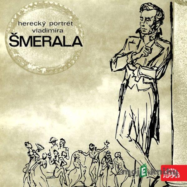 Herecký portrét Vladimíra Šmerala - Maxim Gorkij,Alois Jirásek,Karel Hynek Mácha,Vítězslav Nezval,Friedrich Schiller,Jiří Voskovec,Jan Werich,Viktor Dyk,Alexandr Sergejevič Gribojedov