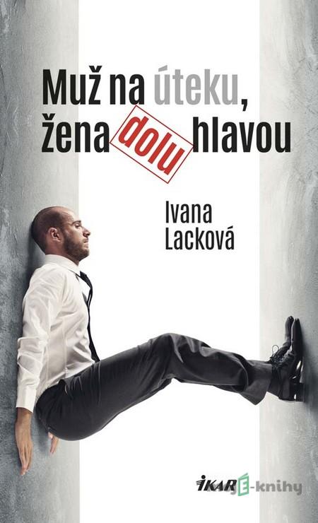 Muž na úteku, žena dolu hlavou - Ivana Lacková Muž na úteku, žena dolu hlavou - Ivana Lacková