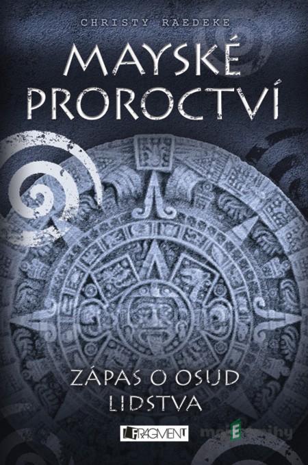 Mayské proroctví – Zápas o osud lidstva - Christy Raedeke Mayské proroctví – Zápas o osud lidstva - Christy Raedeke