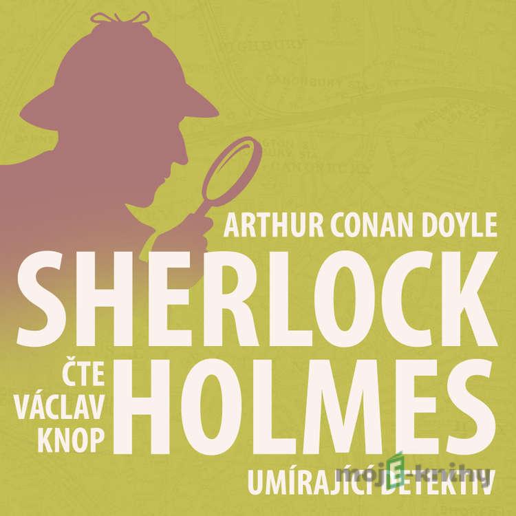 Poslední poklona Sherlocka Holmese 5 - Umírající detektiv - Arthur Conan Doyle Poslední poklona Sherlocka Holmese 5 - Umírající detektiv - Arthur Conan Doyle