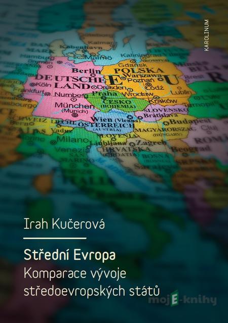 Střední Evropa. Komparace vývoje středoevropských států - Irah Kučerová Střední Evropa. Komparace vývoje středoevropských států - Irah Kučerová