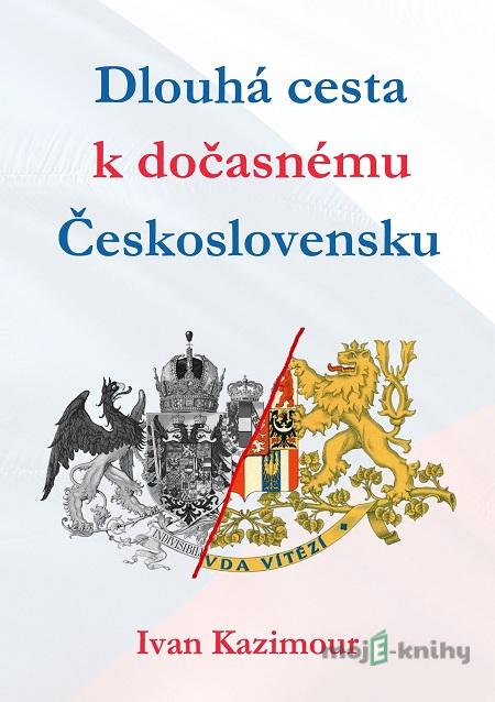 Dlouhá cesta k dočasnému Československu - Ivan Kazimour Dlouhá cesta k dočasnému Československu - Ivan Kazimour
