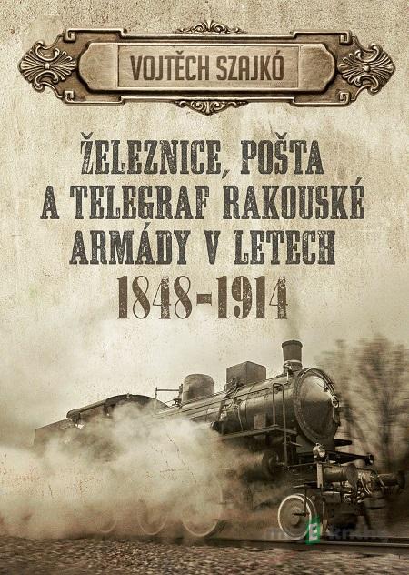 Železnice, pošta a telegraf rakouské armády v letech 1848-1914 - Szajko Vojtěch Železnice, pošta a telegraf rakouské armády v letech 1848-1914 - Szajko Vojtěch
