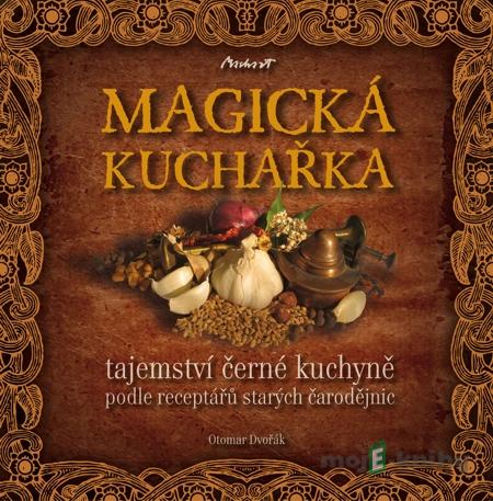 MAGICKÁ KUCHAŘKA - tajemství černé kuchyně podle receptářů starých čarodějnic - Otomar Dvořák MAGICKÁ KUCHAŘKA - tajemství černé kuchyně podle receptářů starých čarodějnic - Otomar Dvořák