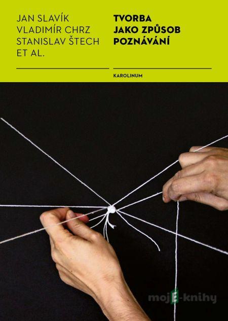 Tvorba jako způsob poznávání - Vladimír Chrz, Jan Slavík, Stanislav Štech Tvorba jako způsob poznávání - Vladimír Chrz, Jan Slavík, Stanislav Štech