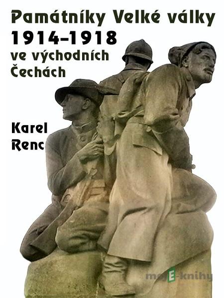 Památníky Velké války 1914-1918 ve východních Čechách - Karel Renc Památníky Velké války 1914-1918 ve východních Čechách - Karel Renc