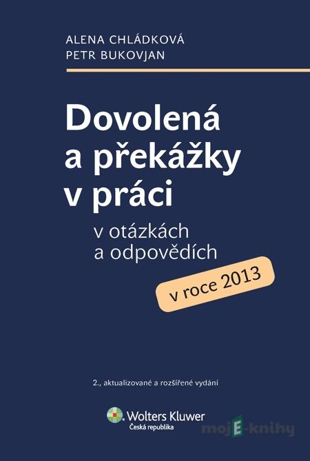 Dovolená a překážky v práci v otázkách a odpovědích v roce 2013 - Alena Chládková, Petr Bukovjan Dovolená a překážky v práci v otázkách a odpovědích v roce 2013 - Alena Chládková, Petr Bukovjan