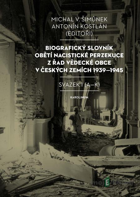 Biografický slovník obětí nacistické perzekuce z řad vědecké obce v českých zemích 1939–1945 - Michal Šimůnek, Antonín Kostlán Biografický slovník obětí nacistické perzekuce z řad vědecké obce v českých zemích 1939–1945 - Michal Šimůnek, Antonín Kostlán