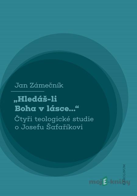 Hledáš-li Boha v lásce... Čtyři teologické studie o Josefu Šafaříkovi - Jan Zámečník Hledáš-li Boha v lásce... Čtyři teologické studie o Josefu Šafaříkovi - Jan Zámečník