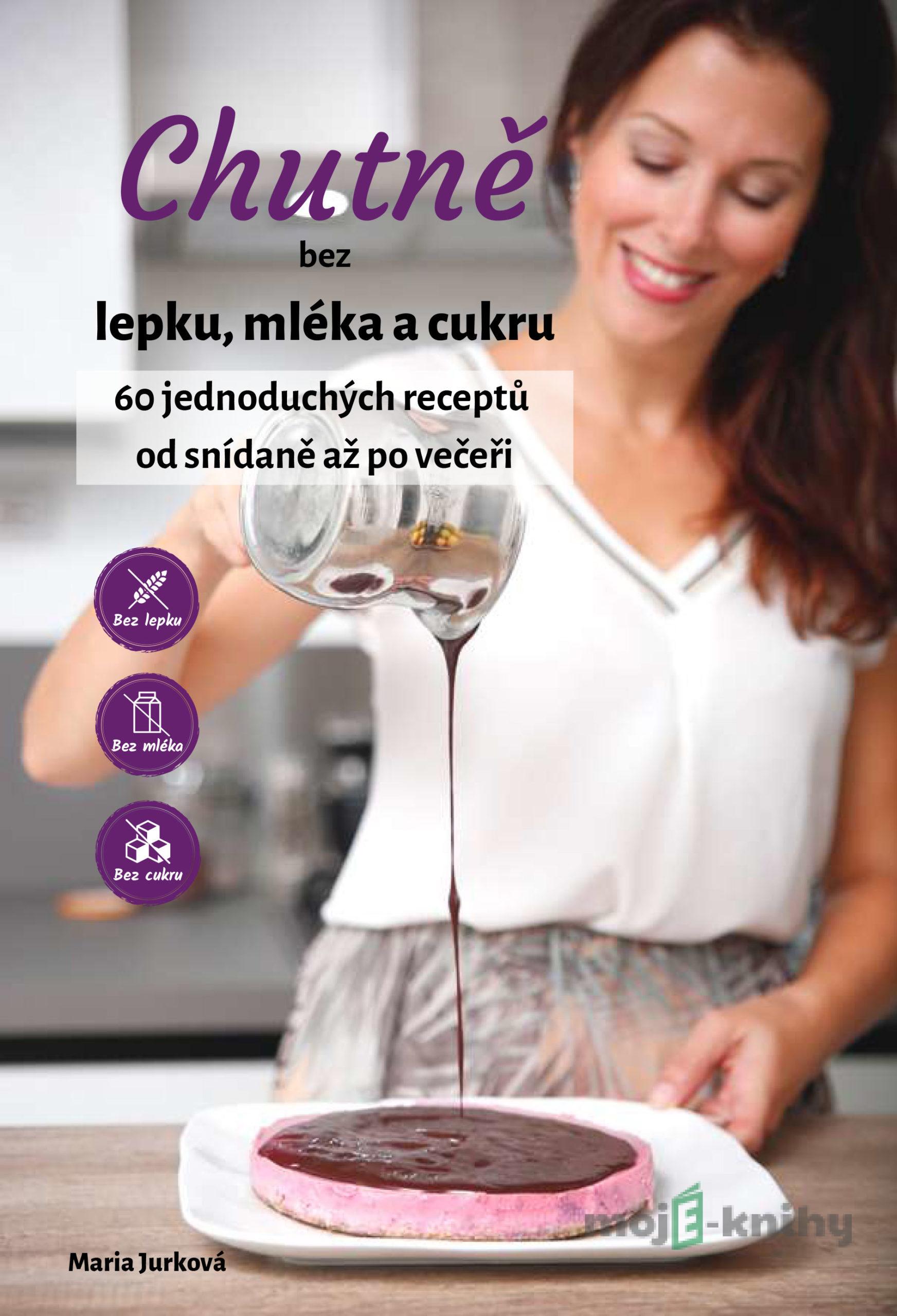 Chutně bez lepku, mléka a cukru - Mária Jurková Chutně bez lepku, mléka a cukru - Mária Jurková