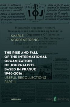 The Rise and Fall of the International Organization of Journalists Based in Prague 1946 - 2016 - Kaarle Nordenstreng