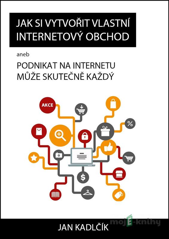 Jak si vytvořit vlastní internetový obchod - Jan Kadlčík Jak si vytvořit vlastní internetový obchod - Jan Kadlčík