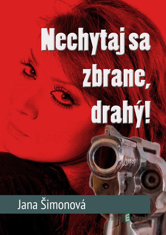 Nechytaj sa zbrane, drahý! - Jana Šimonová Nechytaj sa zbrane, drahý! - Jana Šimonová