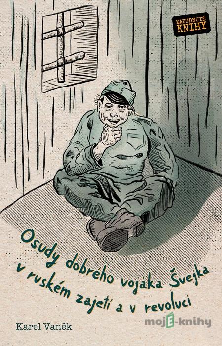 Osudy dobrého vojáka Švejka v ruském zajetí a v revoluci - Karel Vaněk Osudy dobrého vojáka Švejka v ruském zajetí a v revoluci - Karel Vaněk