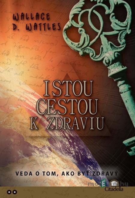 Istou cestou k zdraviu - Wallace D. Wattles Istou cestou k zdraviu - Wallace D. Wattles