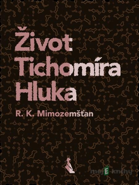 Život Tichomíra Hluka - R. K. Mimozemšťan Život Tichomíra Hluka - R. K. Mimozemšťan