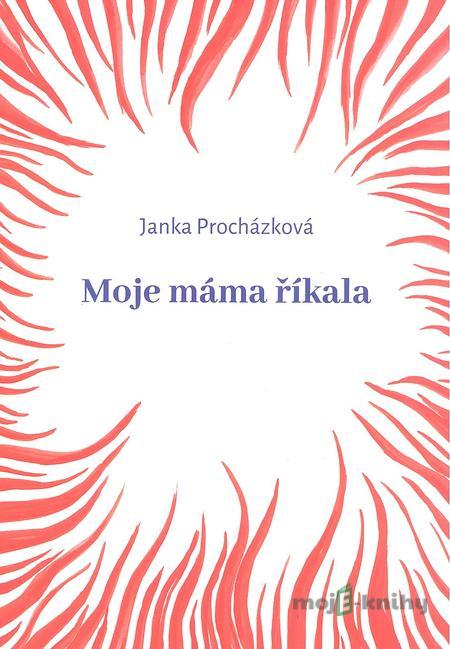 Moje máma říkala - Janka Procházková Moje máma říkala - Janka Procházková