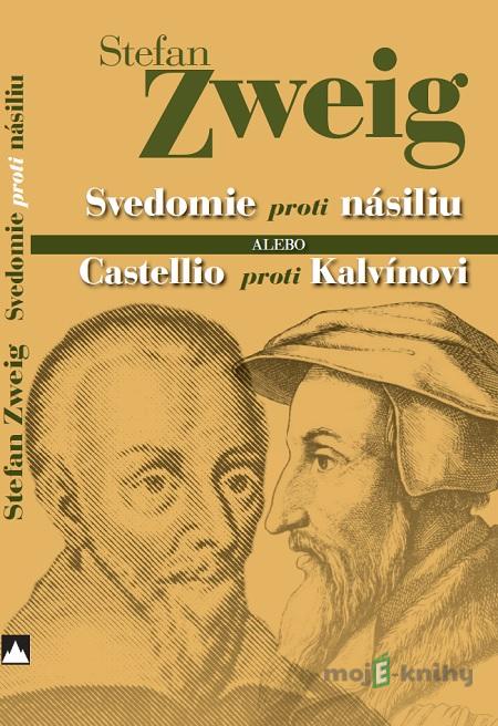 Svedomie proti násiliu alebo Castellio proti Kalvínovi - Stefan Zweig Svedomie proti násiliu alebo Castellio proti Kalvínovi - Stefan Zweig