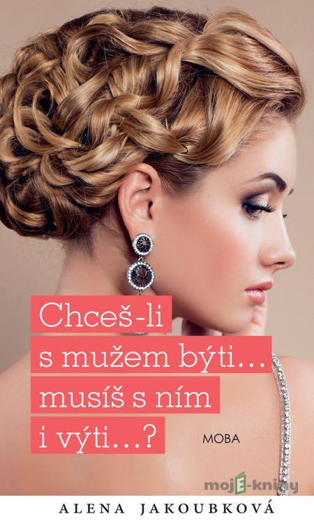 Chceš-li s mužem býti...musíš s ním i výti… - Alena Jakoubková Chceš-li s mužem býti...musíš s ním i výti… - Alena Jakoubková