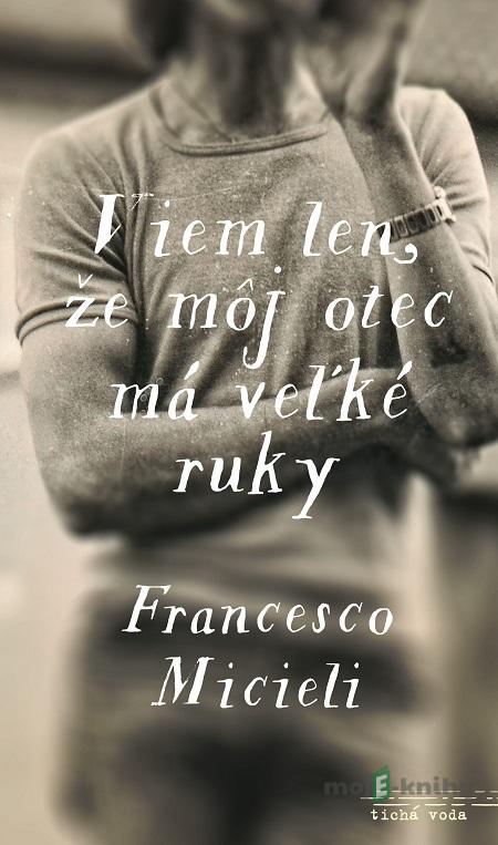 Viem len, že môj otec má veľké ruky - Francesco Micieli Viem len, že môj otec má veľké ruky - Francesco Micieli
