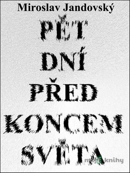 Pět dní před koncem světa - Miroslav Jandovský Pět dní před koncem světa - Miroslav Jandovský