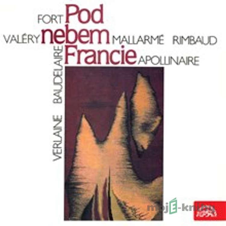Pod nebem Francie - Guillaume Apollinaire,Paul Verlaine,Charles Baudelaire,Jean-Arthur Rimbaud,Paul Valéry,Paul Fort,Stéphane Mallarmé Pod nebem Francie - Guillaume Apollinaire,Paul Verlaine,Charles Baudelaire,Jean-Arthur Rimbaud,Paul Valéry,Paul Fort,Stéphane Mallarmé