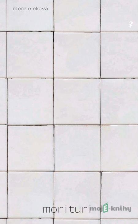 Morituri - Elena Eleková Morituri - Elena Eleková
