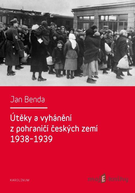 Útěky a vyhánění z pohraničí českých zemí 1938–1939 - Jan Brenda Útěky a vyhánění z pohraničí českých zemí 1938–1939 - Jan Brenda