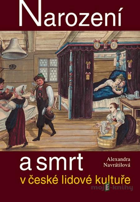 Narození a smrt v české lidové kultuře - Alexandra Navrátilová Narození a smrt v české lidové kultuře - Alexandra Navrátilová