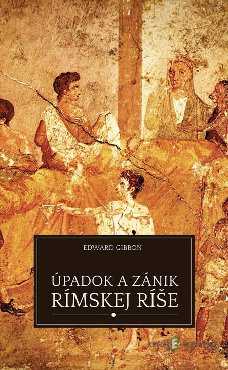 Úpadok a zánik Rímskej ríše - Edward Gibbon Úpadok a zánik Rímskej ríše - Edward Gibbon