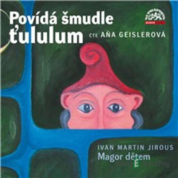 Povídá šmudle ťululum. Magor dětem - Ivan Martin Jirous Povídá šmudle ťululum. Magor dětem - Ivan Martin Jirous