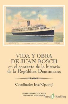 Vida y obra de Juan Bosch en el contexto de la historia de la República Dominicana - Josef Opatrný
