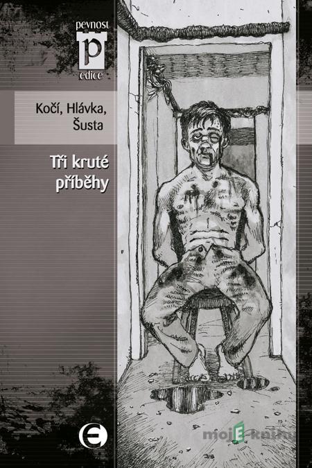 Tři kruté příběhy - J. D. Kočí, J. Hlávka, R. Šusta Tři kruté příběhy - J. D. Kočí, J. Hlávka, R. Šusta