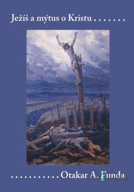 Ježíš a mýtus o Kristu - Otakar A. Funda Ježíš a mýtus o Kristu - Otakar A. Funda