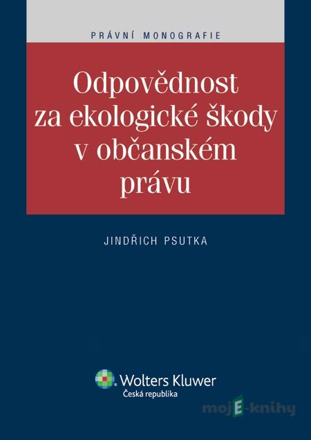 Odpovědnost za ekologické škody v občanském právu - Jindřich Psutka Odpovědnost za ekologické škody v občanském právu - Jindřich Psutka