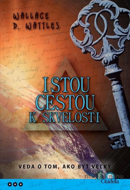 Istou cestou k skvelosti - Wallace D. Wattles Istou cestou k skvelosti - Wallace D. Wattles