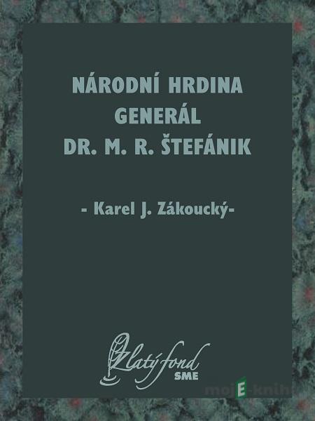 Národní hrdina generál Dr. M. R. Štefánik - Karel J. Zákoucký Národní hrdina generál Dr. M. R. Štefánik - Karel J. Zákoucký