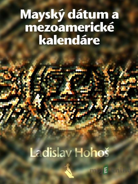 Mayský dátum a mezoamerické kalendáre - Ladislav Hohoš Mayský dátum a mezoamerické kalendáre - Ladislav Hohoš